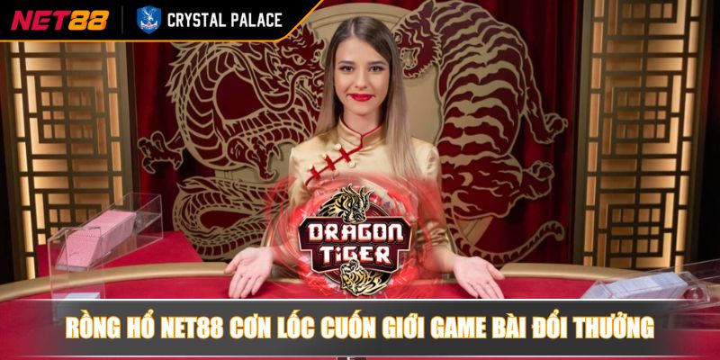Rồng Hổ NET88 chinh phục thế giới game trực tuyến từ cao thủ 2 Rồng hổ NET88 cơn lốc cuốn giới game bài đổi thưởng